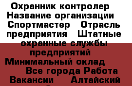 Охранник-контролер › Название организации ­ Спортмастер › Отрасль предприятия ­ Штатные охранные службы предприятий › Минимальный оклад ­ 20 000 - Все города Работа » Вакансии   . Алтайский край,Славгород г.